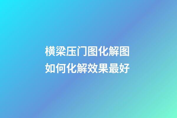 横梁压门图化解图 如何化解效果最好